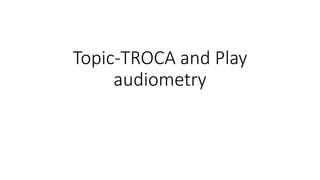 Topic-TROCA and Play
audiometry
 