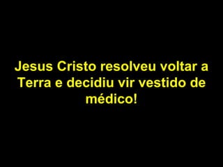 Jesus Cristo resolveu voltar a Terra e decidiu vir vestido de médico! 