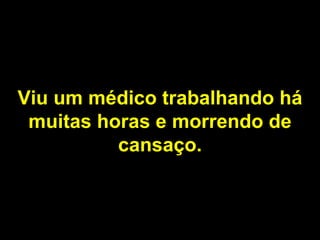 Viu um médico trabalhando há muitas horas e morrendo de cansaço. 
