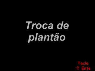 Troca de plantão Tecle   Enter 