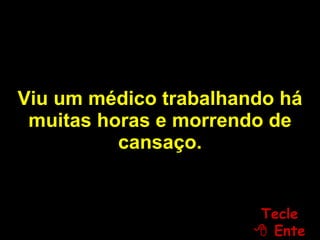 Viu um médico trabalhando há muitas horas e morrendo de cansaço. Tecle   Enter 