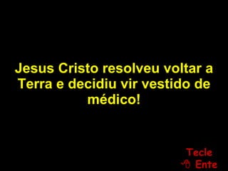 Jesus Cristo resolveu voltar a Terra e decidiu vir vestido de médico! Tecle   Enter 