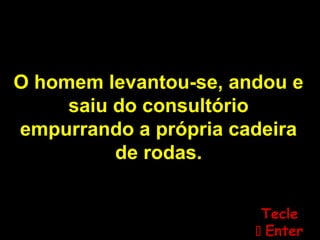 O homem levantou-se, andou e
saiu do consultório
empurrando a própria cadeira
de rodas.
TecleTecle
 EnterEnter
 