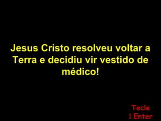 Jesus Cristo resolveu voltar a
Terra e decidiu vir vestido de
médico!
TecleTecle
 EnterEnter
 