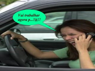 Vai trabalhar  agora p...!@!! 