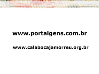 www.portalgens.com.br
www.calabocajamorreu.org.br