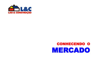 CONHECENDO O<br />MERCADO<br />