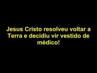 Jesus Cristo resolveu voltar a Terra e decidiu vir vestido de médico! 