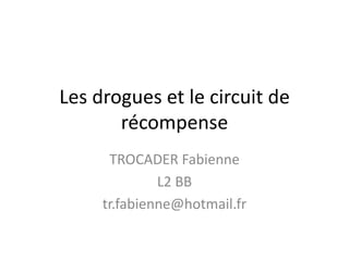 Les drogues et le circuit de
       récompense
      TROCADER Fabienne
              L2 BB
     tr.fabienne@hotmail.fr
 