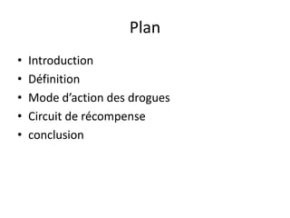 Plan
•   Introduction
•   Définition
•   Mode d’action des drogues
•   Circuit de récompense
•   conclusion
 