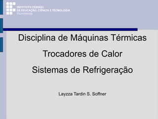 Disciplina de Máquinas Térmicas
Trocadores de Calor
Sistemas de Refrigeração
Layzza Tardin S. Soffner
 