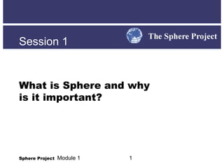Sphere Project   Module 1 Session 1 What is Sphere and why  is it important? 