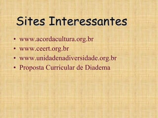 Sites Interessantes www.acordacultura.org.br www.ceert.org.br www.unidadenadiversidade.org.br Proposta Curricular de Diadema 