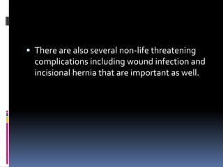  There are also several non-life threatening
complications including wound infection and
incisional hernia that are important as well.
 