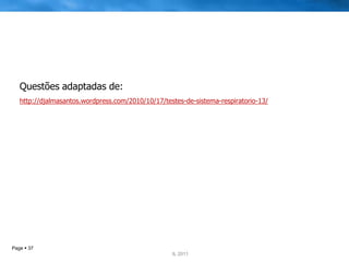 Questões adaptadas de:
   http://djalmasantos.wordpress.com/2010/10/17/testes-de-sistema-respiratorio-13/




Page  37                                        IL 2011
                                                    IL 2011
 