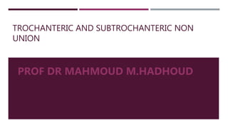 TROCHANTERIC AND SUBTROCHANTERIC NON
UNION
PROF DR MAHMOUD M.HADHOUD
 