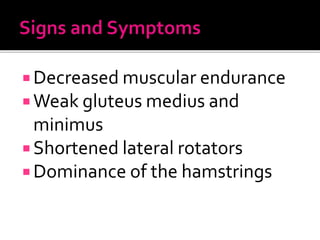  Decreased muscular endurance
 Weak gluteus medius and
minimus
 Shortened lateral rotators
 Dominance of the hamstrings
 