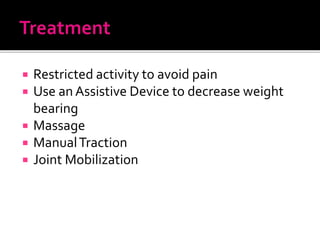  Restricted activity to avoid pain
 Use an Assistive Device to decrease weight
bearing
 Massage
 ManualTraction
 Joint Mobilization
 