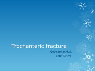Trochanteric fracture
              Gopisankar.M.G.
                 2008 MBBS
 