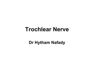 Trochlear Nerve Dr Hytham Nafady 