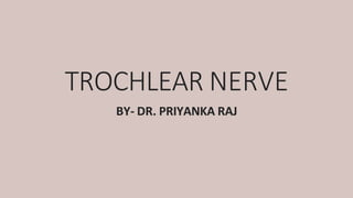 TROCHLEAR NERVE
BY- DR. PRIYANKA RAJ
 