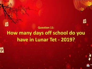 Question 11:
How many days off school do you
have in Lunar Tet - 2019?
 