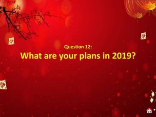 Question 12:
What are your plans in 2019?
 