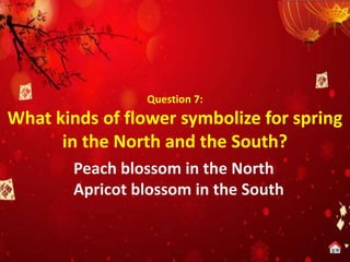 Question 7:
What kinds of flower symbolize for spring
in the North and the South?
Peach blossom in the North
Apricot blossom in the South
 