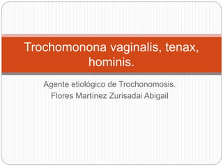 Agente etiológico de Trochonomosis.
Flores Martínez Zurisadai Abigail
Trochomonona vaginalis, tenax,
hominis.
 
