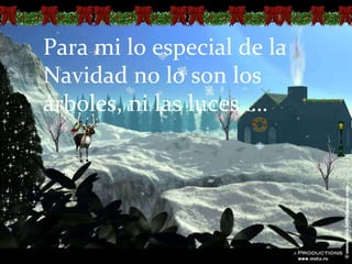 Para mi lo especial de la Navidad no lo son los árboles, ni las luces …. 