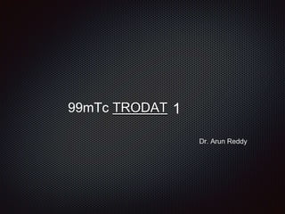 99mTc TRODAT
Dr. Arun Reddy
1
 