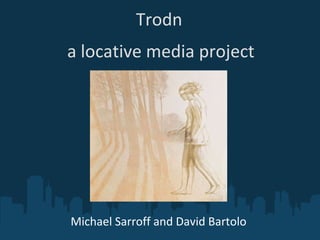 Trodn a locative media project Michael Sarroff and David Bartolo  
