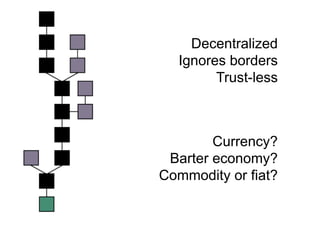 Decentralized
  Ignores borders
        Trust-less



        Currency?
 Barter economy?
Commodity or fiat?
 