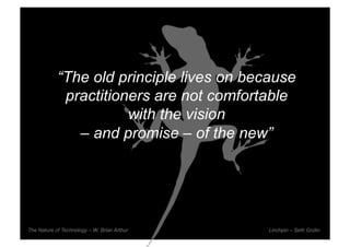 “The old principle lives on because
             practitioners are not comfortable
                       with the vision
               – and promise – of the new”




The Nature of Technology – W. Brian Arthur
       Rev PA1                               2009-03-02   50   Linchpin – Seth Godin
 