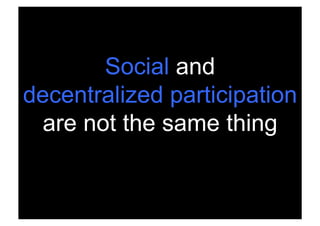 Social and
decentralized participation
 are not the same thing


 Rev PA1   2009-03-02   54
 