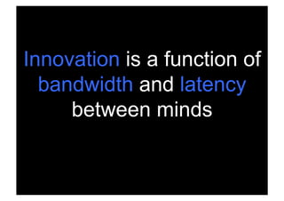 Innovation is a function of
  bandwidth and latency
     between minds


 Rev PA1   2009-03-02   55
 