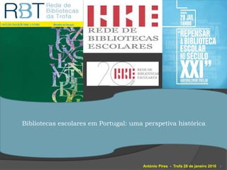 António Pires - Trofa 28 de janeiro 2016 1
Bibliotecas escolares em Portugal: uma perspetiva histórica
 