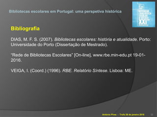 António Pires - Trofa 28 de janeiro 2016
Bibliotecas escolares em Portugal: uma perspetiva histórica
Bibliografia
DIAS, M....