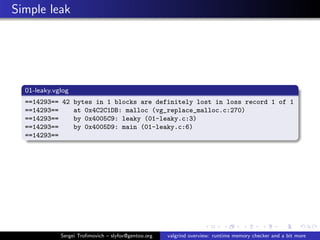 Simple leak
01-leaky.vglog
==14293== 42 bytes in 1 blocks are definitely lost in loss record 1 of 1
==14293== at 0x4C2C1DB...
