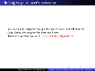 Helping valgrind: user’s assistance
You can guide valgrind through the source code and tell him the
facts about the progra...