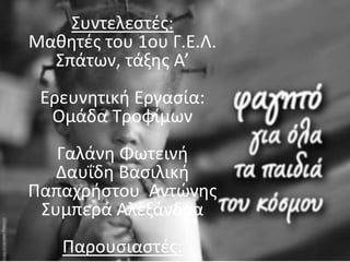 Συντελεστές:
Μαθητές του 1ου Γ.Ε.Λ.
Σπάτων, τάξης Α’
Ερευνητική Εργασία:
Ομάδα Τροφίμων
Γαλάνη Φωτεινή
Δαυΐδη Βασιλική
Παπαχρήστου Αντώνης
Συμπερά Αλεξάνδρα
Παρουσιαστές:
 