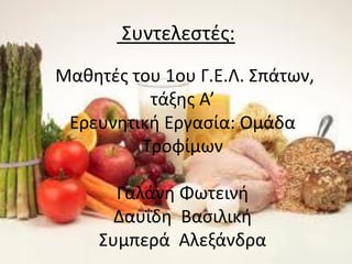 Συντελεστές:
Μαθητές του 1ου Γ.Ε.Λ. Σπάτων,
τάξης Α’
Ερευνητική Εργασία: Ομάδα
Τροφίμων
Γαλάνη Φωτεινή
Δαυΐδη Βασιλική
Συμπερά Αλεξάνδρα
 