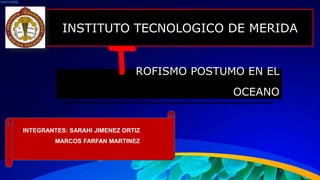 INSTITUTO TECNOLOGICO DE MERIDA 
TROFISMO POSTUMO EN EL 
OCEANO 
INTEGRANTES: SARAHI JIMENEZ ORTIZ 
MARCOS FARFAN MARTINEZ 
 