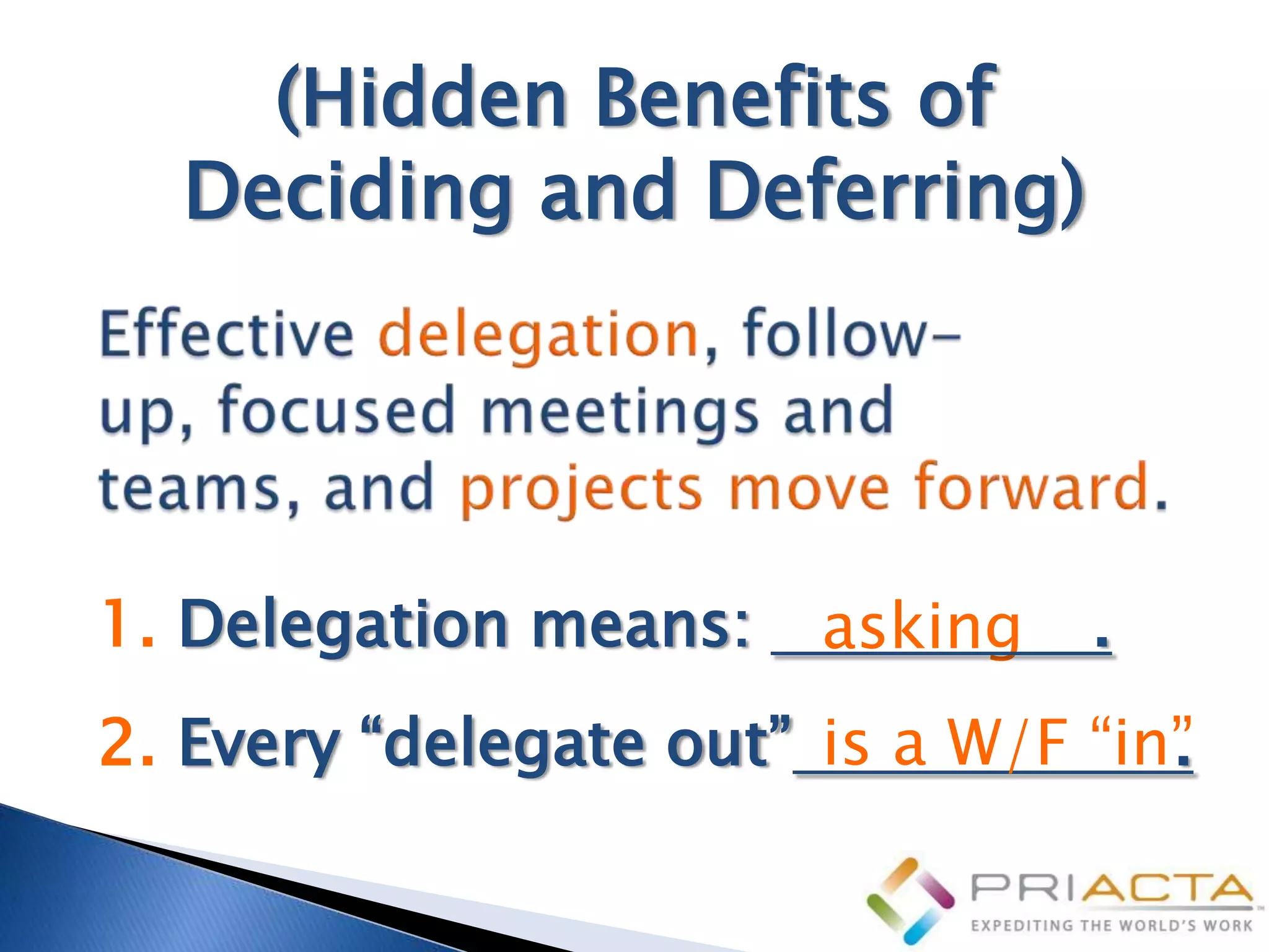 (Hidden Benefits of
  Deciding and Deferring)




1. Delegation means:    asking   .
2. Every “delegate out” is a W/F “in”
                                    .
 