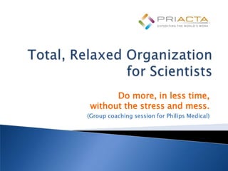 Do more, in less time,
 without the stress and mess.
(Group coaching session for Philips Medical)
 