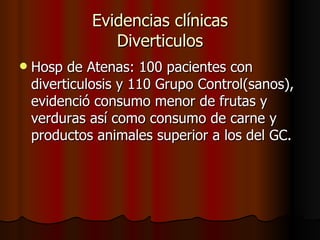 Evidencias clínicas Diverticulos Hosp de Atenas: 100 pacientes con diverticulosis y 110 Grupo Control(sanos), evidenció consumo menor de frutas y verduras así como consumo de carne y productos animales superior a los del GC. 