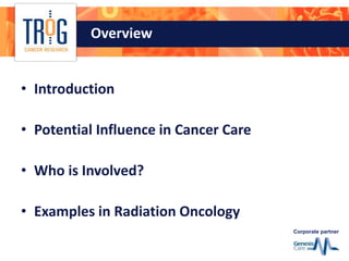 Corporate partner
Overview
• Introduction
• Potential Influence in Cancer Care
• Who is Involved?
• Examples in Radiation ...