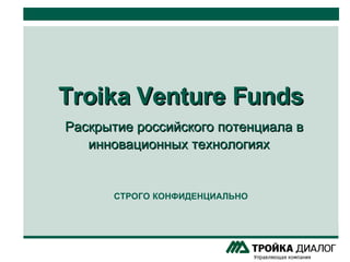 Troika Venture Funds   Раскрытие российского потенциала в инновационных технологиях  СТРОГО   КОНФИДЕНЦИАЛЬНО 