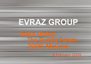 EVRAZ GROUP
Troika Dialog:
   The Russia Forum
   2009, Moscow
           6 February 2009
 