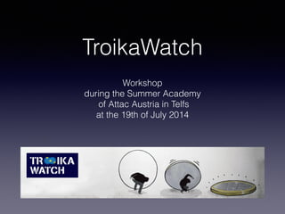 TroikaWatch
Workshop
during the Summer Academy
of Attac Austria in Telfs
at the 19th of July 2014
 